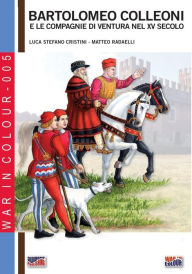 Title: Bartolomeo Colleoni e le compagnie di ventura nel XV secolo: 2a edizione riveduta, Author: Luca Stefano Cristini