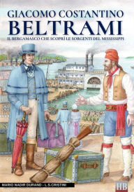 Title: Giacomo Costantino Beltrami: Il bergamasco che scoprï¿½ le sorgenti del Mississippi, Author: Luca Stefano Cristini