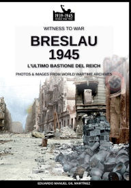 Title: Breslau 1945: l'ultimo bastione del Reich, Author: Eduardo Manuel Gil MartÃÂÂnez