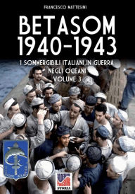 Title: Betasom 1940-1943 - Vol. 3: I sommergibili italiani in guerra negli oceani, Author: Francesco Mattesini