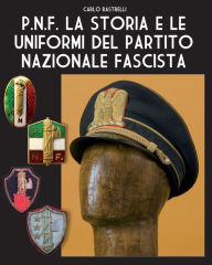 Title: P.N.F. La storia e le uniformi del Partito Nazionale Fascista, Author: Carlo Rastrelli