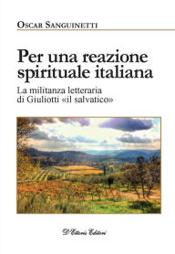 Title: Per una reazione spirituale italiana: La militanza letteraria di Giuliotti «il salvatico», Author: Oscar Sanguinetti