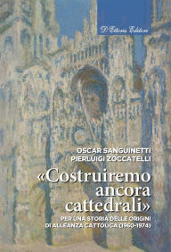 Title: «Costruiremo ancora cattedrali»: Per una storia delle origini di Alleanza Cattolica (1960-1974), Author: Oscar Sanguinetti