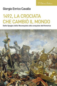 Title: 1492, la crociata che cambiò il mondo: Dalla Spagna della Reconquista alla conquista dell'America, Author: Giorgio Enrico Cavallo