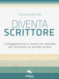 Title: Diventa scrittore: L'atteggiamento e l'esercizio mentale per diventare un grande autore, Author: Dorothea Brande