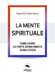 Title: La Mente Spirituale: Come usare la parte divina di noi stessi, Author: Raymond Charles Barker