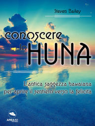 Title: Conoscere lo Huna: L'antica saggezza hawaiana per aprire il sentiero verso la felicità, Author: Steven Bailey