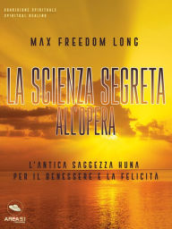 Title: La scienza segreta all'opera: L'antica saggezza Huna per il benessere e la felicità, Author: Max Freedom Long
