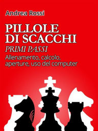 Title: Pillole di Scacchi: primi passi, Author: Andrea Rossi