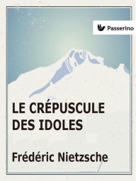 Title: Le Crepuscule des idoles, Author: Friedrich Nietzsche
