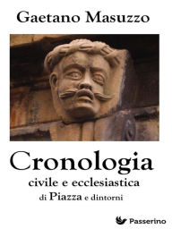 Title: Cronologia civile e ecclesiastica di Piazza e dintorni: Palazzi, chiese, conventi, ordini religiosi, confraternite, alberi genealogici, uomini illustri e avvenimenti memorabili di una delle più belle cittadine del centro Sicilia, Author: Gaetano Masuzzo