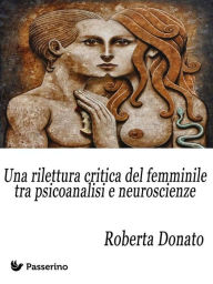 Title: Una rilettura critica del femminile tra psicoanalisi e neuroscienze, Author: Roberta Donato