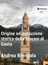 Title: Origine e evoluzione della Diocesi di Gaeta, Author: Andrea Brengola