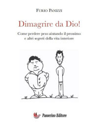 Title: Dimagrire da Dio!: Come perdere peso aiutando il prossimo ed altri segreti della vita interiore, Author: Furio Panizzi