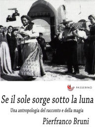 Title: Il sole sorge sotto la luna: Una antropologia del racconto e della magia, Author: Pierfranco Bruni