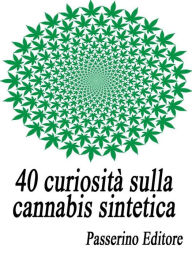 Title: 40 curiosità sulla cannabis sintetica, Author: Passerino Editore
