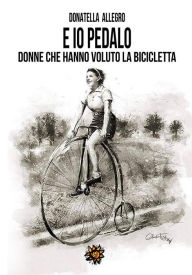 Title: E io pedalo... donne che hanno voluto la bicicletta, Author: Donatella Allegro