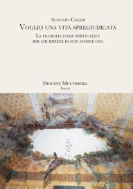 Title: Voglio una vita spregiudicata: La filosofia come spiritualità per chi ritiene di non averne una, Author: Augusto Cavadi