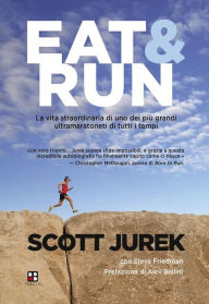 Title: Eat & Run: La vita straordinaria di uno dei più grandi ultramaratoneti di tutti i tempi, Author: Scott Jurek