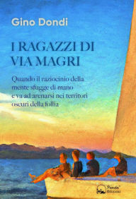 Title: I ragazzi di via Magri: Quando il raziocinio della mente sfugge di mano e va ad arenarsi nei territori oscuri della follia, Author: Gino Dondi