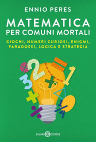 Title: Matematica per comuni mortali: Giochi, numeri curiosi, enigmi, paradossi, logica e strategia, Author: Ennio Peres