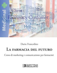 Title: La Farmacia del Futuro.: Corso di Marketing e Comunicazione per Farmacisti, Author: Dario Francolino