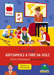 Title: Aiutiamoli a fare da soli: Maria Montessori si racconta, Author: Teresa Porcella