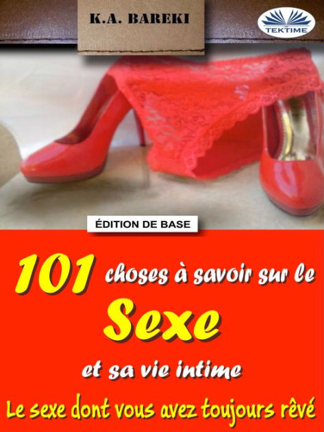 101 Choses À Savoir Sur Le Sexe Et Sa Vie Intime Le Sexe Dont Vous Avez Toujours Rêvé By K A