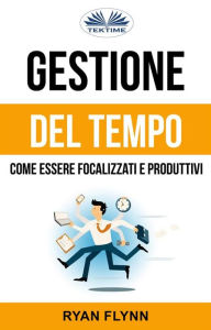 Title: Gestione Del Tempo: Come Essere Focalizzati E Produttivi, Author: Ryan Flynn