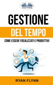 Title: Gestione Del Tempo: Come Essere Focalizzati E Produttivi, Author: Ryan Flynn