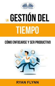 Title: La Gestión Del Tiempo. Cómo Enfocarse Y Ser Productivo, Author: Ryan Flynn