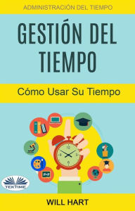Title: Gestión Del Tiempo: Administración Del Tiempo: Cómo Usar Su Tiempo, Author: Will Hart