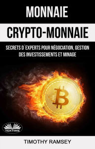 Title: Monnaie : Crypto-Monnaie : Secrets D'Experts Pour Négociation, Gestion Des Investissements Et Minage, Author: Timothy Ramsey