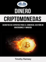 Title: Dinero: Criptomonedas: Secretos De Expertos Para El Comercio, Gestión De Inversiones Y Minería, Author: Timothy Ramsey