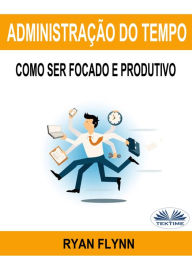 Title: Administração Do Tempo: Como Ser Focado E Produtivo, Author: Ryan Flynn