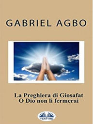 Title: La Preghiera Di Giosafat: O Dio Non Li Fermerai, Author: Gabriel Agbo
