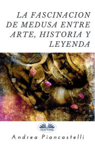 Title: La Fascinación De Medusa Entre Arte, Mito Y Leyenda, Author: Andrea Piancastelli