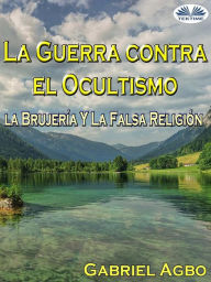 Title: La Guerra Contra El Ocultismo, La Brujería Y La Falsa Religión, Author: Gabriel Agbo