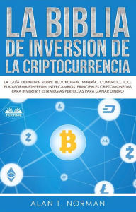 Title: La Biblia De Inversión De La Criptocurrencia: La Guía Definitiva Sobre Blockchain, Mineria, Comercio, Ico, Plataforma, Ethereum, Intercambios, Author: Alan T. Norman