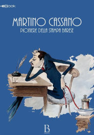 Title: Martino Cassano. Pioniere della stampa barese, Author: Luigi Bramato