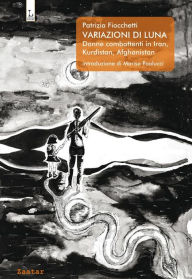 Title: Variazioni di Luna: Donne combattenti in Iran, Kurdistan, Afghanistan, Author: Patrizia Fiocchetti