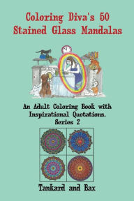 Title: Coloring Diva's 50 Stained Glass Mandalas: A Beautiful Mandala Coloring Book for Adults and Grownups with 50 Coloring Pages and Quotations for Meditation, Stress-Relief and Relaxation, Author: Tankard and Bax
