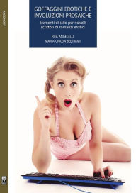 Title: Goffaggini erotiche e involuzioni prosaiche: Elementi di stile per novelli scrittori di romanzi erotici, Author: Maria Grazia Beltrami