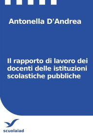 Title: Il rapporto di lavoro dei docenti delle istituzioni scolastiche pubbliche, Author: Antonella D'Andrea