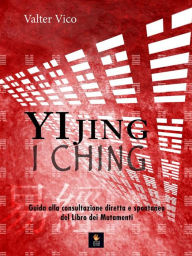 Title: YI JING (I Ching): Guida alla consultazione diretta e spontanea del libro dei mutamenti, Author: Valter Vico