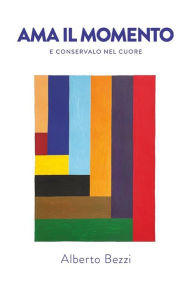 Title: Ama il momento e conservalo nel cuore, Author: Alberto Bezzi