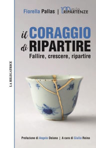 Title: Il coraggio di ripartire: Fallire, crescere, ripartire, Author: Fiorella Pallas