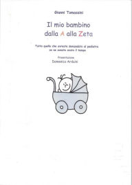 Title: Il primo anno del bambino dalla A alla Zeta: tutto quello che avreste domandato al pediatra se ne aveste avuto il tempo, Author: Gianni Tomassini