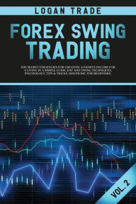 Title: Forex Swing Trading: THE SECRET STRATEGIES FOR CREATING A PASSIVE INCOME FOR A LIVING IN A SIMPLE GUIDE. DAY AND SWING TECHNIQUES, PSYCHOLOGY, TIPS & TRICKS, DISCIPLINE, FOR BEGINNERS Logan Trade Forex collection Vol 2 (c) Copyright, Author: Logan Trade