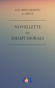 Title: Novellette ed Esempi Morali, Author: San Bernardino da Siena
